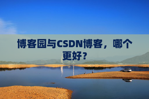 博客园与CSDN博客，哪个更好？