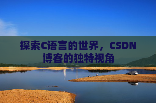 探索C语言的世界，CSDN博客的独特视角