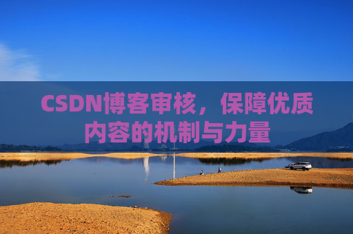CSDN博客审核，保障优质内容的机制与力量