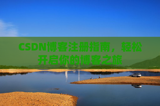 CSDN博客注册指南，轻松开启你的博客之旅